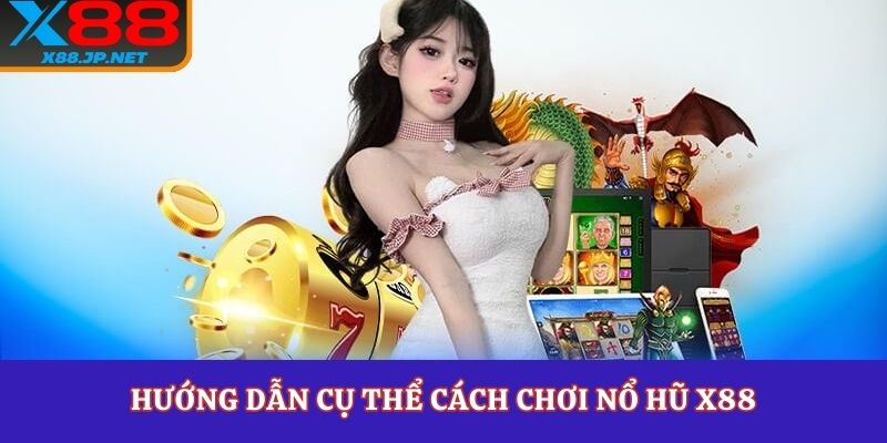Hướng dẫn cụ thể cách chơi nổ hũ X88