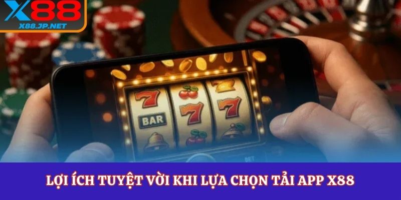 Lợi ích tuyệt vời khi lựa chọn tải app X88